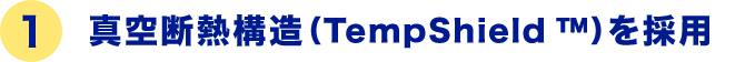 1 真空断熱構造（TempShield ™）を採用
