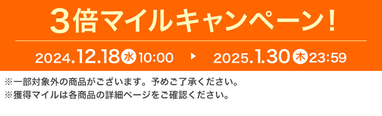 3倍マイルキャンペーン！ 2024.12.18 水 10:00 ▶ 2025.1.30 木 23:59 ※一部対象外の商品がございます。予めご了承ください。※獲得マイルは各商品の詳細ページをご確認ください。