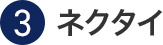 ③ネクタイ