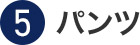 ⑤パンツ