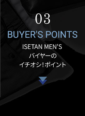 03 BUYER'S POINTS ISETAN MEN'S バイヤーのイチオシ！ポイント