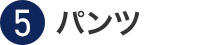 ⑤パンツ