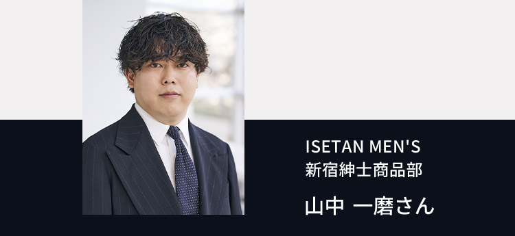 ISETAN MEN'S 新宿紳士商品部 山中 一磨さん