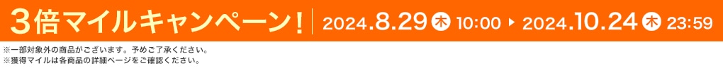 3倍マイルキャンペーン! 2024.8.29 木 10:00 ▶ 2024.10.24 木 23:59 ※一部対象外の商品がございます。予めご了承ください。※獲得マイルは各商品の詳細ページをご確認ください。