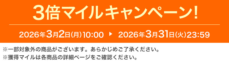 3倍マイルキャンペーン! 2026年3月2日（月）10:00 ▶ 2026年3月31日（火）23:59 ※一部対象外の商品がございます。あらかじめご了承ください。※獲得マイルは各商品の詳細ページをご確認ください。