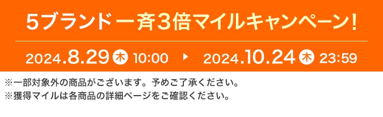 5ブランド一斉3倍マイルキャンペーン! 2024.8.29 木 10:00 ▶ 2024.10.24 木 23:59 ※一部対象外の商品がございます。予めご了承ください。※獲得マイルは各商品の詳細ページをご確認ください。