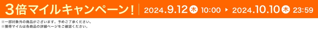 3倍マイルキャンペーン 2024.09.12 木 10:00 ▶ 2024.10.10 木 23:59 ※一部対象外の商品がございます。予めご了承ください。※獲得マイルは各商品の詳細ページをご確認ください。