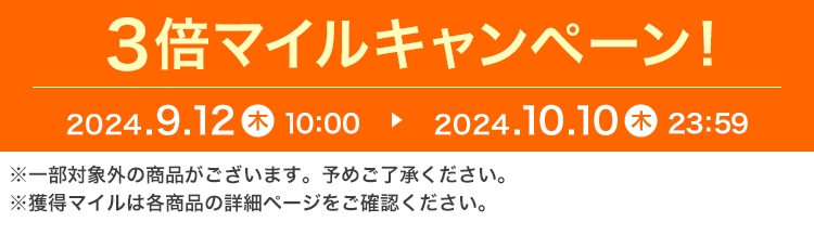 3倍マイルキャンペーン 2024.09.12 木 10:00 ▶ 2024.10.10 木 23:59 ※一部対象外の商品がございます。予めご了承ください。※獲得マイルは各商品の詳細ページをご確認ください。