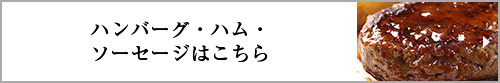 ハンバーグ・ハム・ソーセージはこちら