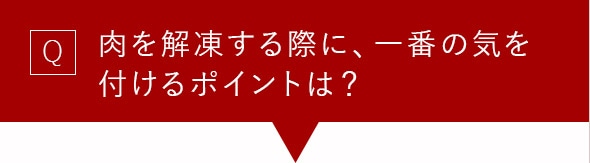 Q 肉を解凍する際に、一番の気を付けるポイントは？