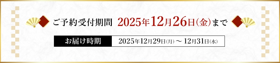 ご予約受付期間 2025年12月26日(金)まで お届け時期 2025年12月29日(月)～12月31日(水)