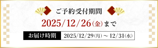 ご予約受付期間 2025年12月26日(金)まで お届け時期 2025年12月29日(月)～12月31日(水)