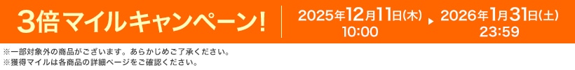 3倍マイルキャンペーン！ 2025年12月11日（木）10:00 ▶ 2026年1月31日（土）23:59 ※一部対象外の商品がございます。あらかじめご了承ください。※獲得マイルは各商品の詳細ページをご確認ください。