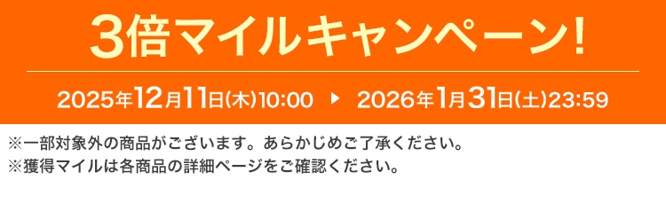 3倍マイルキャンペーン！ 2025年12月11日（木）10:00 ▶ 2026年1月31日（土）23:59 ※一部対象外の商品がございます。あらかじめご了承ください。※獲得マイルは各商品の詳細ページをご確認ください。