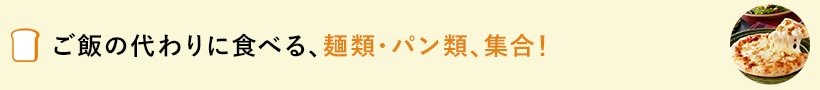 ご飯の代わりに食べる、麺類・パン類、集合！