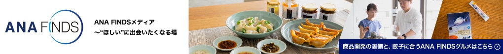 ANA FINDSメディア ～“ほしい”に出会いたくなる場 商品開発の裏側と、餃子に合うANA FINDSグルメはこちら