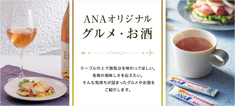 ANAオリジナル グルメ・お酒 テーブルの上で旅気分を味わってほしい。各地の美味しさを伝えたい。そんな気持ちが詰まったグルメやお酒をご紹介します。