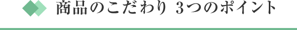 商品のこだわり 3つのポイント