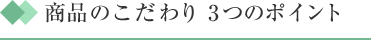 商品のこだわり 3つのポイント