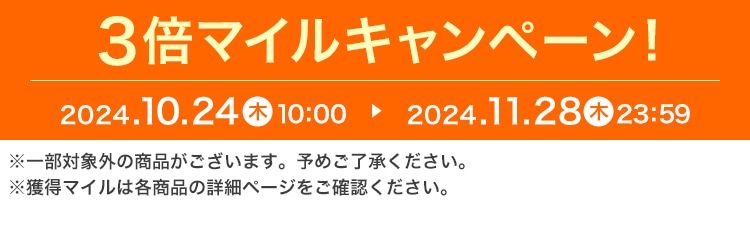 3倍マイルキャンペーン！ 2024.10.24 木 10:00 ▶ 2024.11.28 木 23:59 ※一部対象外の商品がございます。予めご了承ください。※獲得マイルは各商品の詳細ページをご確認ください。