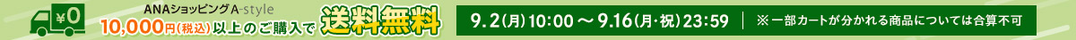ANAショッピング A-style 10,000円（税込）以上のご購入で送料無料 9.2（月）10:00～9.16（月・祝）23:59 ※一部カートが分かれる商品については合算不可