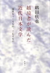 越境者が読んだ近代日本文学　境界をつくるもの、こわすもの