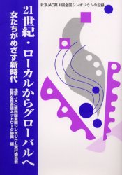 ２１世紀・ローカルからグローバルへ　女たちがめざす新時代　北京ＪＡＣ第４回全国シンポジウムの記録