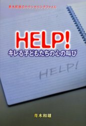 ＨＥＬＰ！キレる子どもたちの心の叫び　青木和雄のカウンセリングファイル