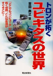 トロンが拓くユビキタスの世界　「どこでもコンピュータ」が拓く世界、こんな生活がすぐそこに！