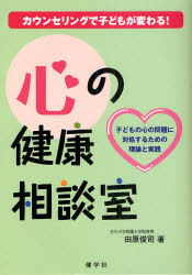 心の健康相談室　カウンセリングで子どもが変わる！　子どもの心の問題に対処するための理論と実践