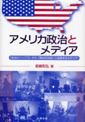 アメリカ政治とメディア　「政治のインフラ」から「政治の主役」に変貌するメディア