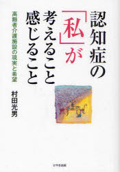 認知症の「私」が考えること感じること　高齢者介護施設の現実と希望