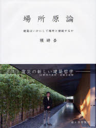 場所原論　建築はいかにして場所と接続するか　ポスト震災の新しい建築哲学－１８事例の素材・詳細を図解