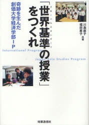 「世界基準（グローバルスタンダード）の授業」をつくれ　奇跡を生んだ創価大学経済学部ＩＰ　Ｉｎｔｅｒｎａｔｉｏｎａｌ　Ｐｒｏｇｒａｍ　Ｊａｐａｎ　Ａｓｉａ　Ｓｔｕｄｉｅｓ　Ｐｒｏｇｒａｍ