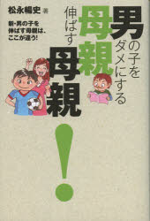 男の子をダメにする母親伸ばす母親！　新・男の子を伸ばす母親は、ここが違う！