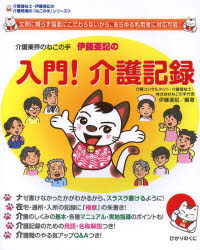 介護業界のねこの手伊藤亜記の入門！介護記録　文例に頼らず場面にこだわらないから、あらゆる利用者に対応可能！