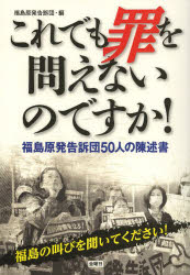 これでも罪を問えないのですか！　福島原発告訴団５０人の陳述書