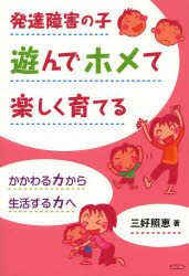 発達障害の子遊んでホメて楽しく育てる　かかわる力から生活する力へ