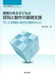 障害のある子どもの認知と動作の基礎支援　手による観察と操作的活動を中心に