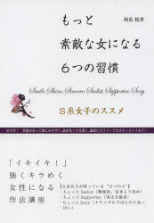 もっと素敵な女になる６つの習慣　Ｓ系女子のススメ　めざせ！笑顔があって親しみやすく、品があって可愛く、適度にセクシーで大人カッコイイ女子！