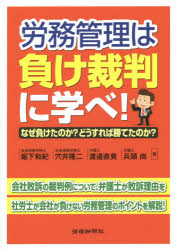 労務管理は負け裁判に学べ！　なぜ負けたのか？どうすれば勝てたのか？