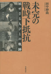 未完の戦時下抵抗　屈せざる人びとの軌跡　細川嘉六　鈴木弼美　浅見仙作　竹中彰元　浪江虔