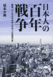 日本人の百年戦争　戦後、子どもたちが学べなかった近現代史