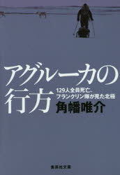 アグルーカの行方　１２９人全員死亡、フランクリン隊が見た北極