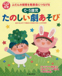０～５歳児たのしい劇あそび　ふだんの保育を発表会につなげる　「オリジナル脚本」と「名作アレンジ脚本」１１本を収載！