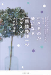 生きるのが楽になる「感情整理」のレッスン　「がんばっているのに、なぜかうまくいかない」と悩むあなたへ
