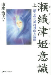 瀬織津姫意識　縄文の女神の封印と溶解　上