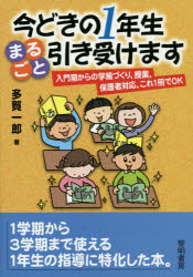 今どきの１年生まるごと引き受けます　入門期からの学級づくり，授業，保護者対応，これ１冊でＯＫ