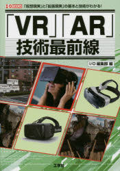 「ＶＲ」「ＡＲ」技術最前線　「仮想現実」と「拡張現実」の基本と技術がわかる！