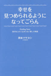 幸せを見つめられるようになってごらん　涙があふれて止まらない癒しの物語　Ｈｅａｌｉｎｇ　Ｓｔｏｒｙ